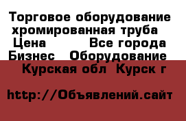 Торговое оборудование хромированная труба › Цена ­ 150 - Все города Бизнес » Оборудование   . Курская обл.,Курск г.